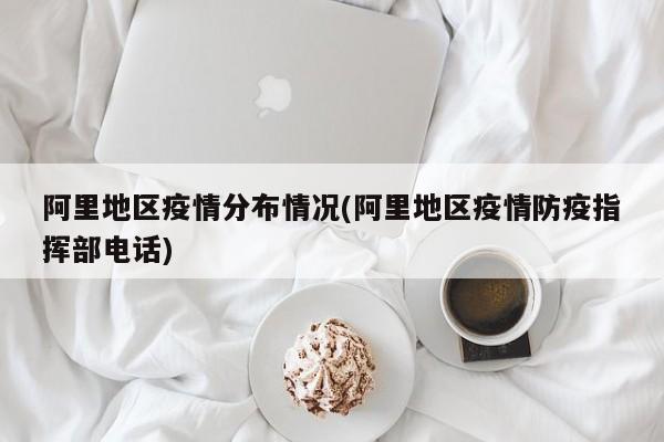 阿里地区疫情分布情况(阿里地区疫情防疫指挥部电话)