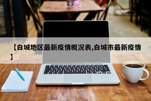 【白城地区最新疫情概况表,白城市最新疫情】