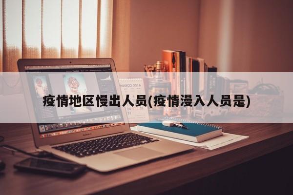 疫情地区慢出人员(疫情漫入人员是)