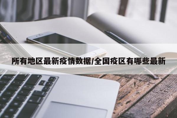 所有地区最新疫情数据/全国疫区有哪些最新