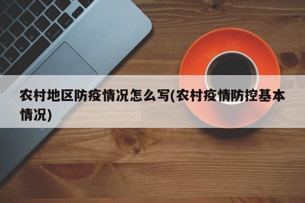 农村地区防疫情况怎么写(农村疫情防控基本情况)
