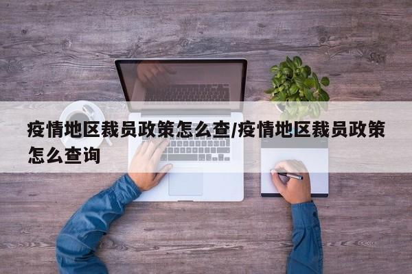 疫情地区裁员政策怎么查/疫情地区裁员政策怎么查询