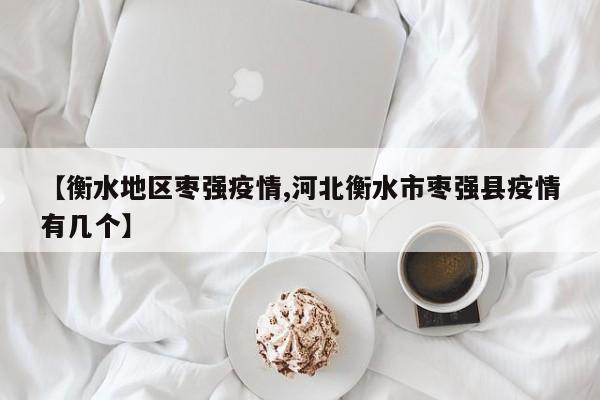 【衡水地区枣强疫情,河北衡水市枣强县疫情有几个】