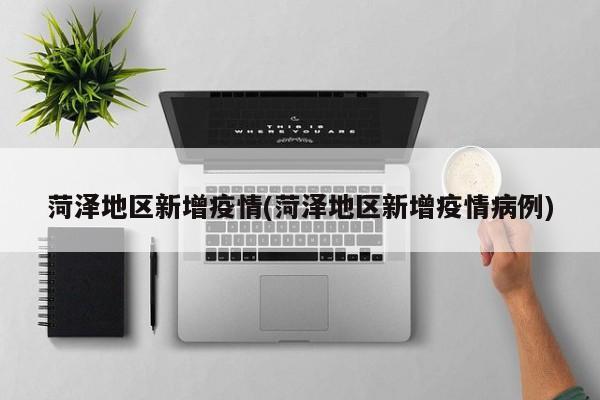 菏泽地区新增疫情(菏泽地区新增疫情病例)