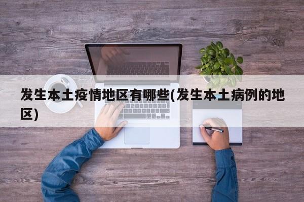 发生本土疫情地区有哪些(发生本土病例的地区)