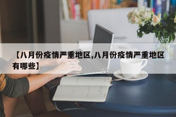 【八月份疫情严重地区,八月份疫情严重地区有哪些】