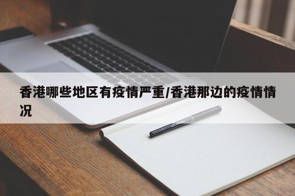 香港哪些地区有疫情严重/香港那边的疫情情况