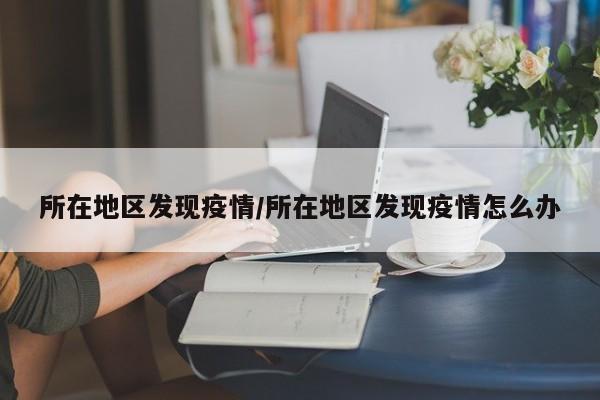 所在地区发现疫情/所在地区发现疫情怎么办