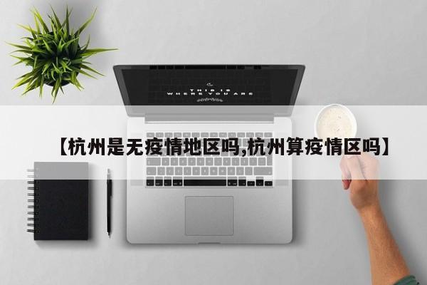 【杭州是无疫情地区吗,杭州算疫情区吗】