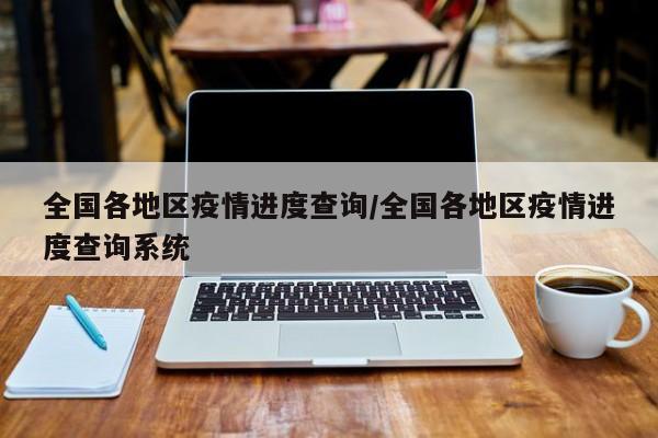 全国各地区疫情进度查询/全国各地区疫情进度查询系统
